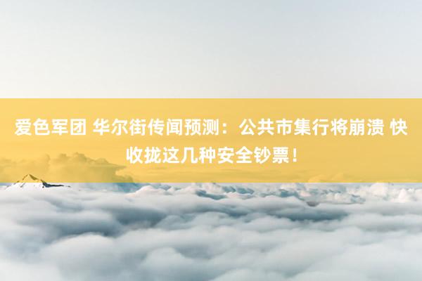 爱色军团 华尔街传闻预测：公共市集行将崩溃 快收拢这几种安全钞票！