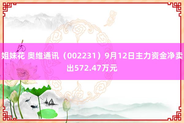 姐妹花 奥维通讯（002231）9月12日主力资金净卖出572.47万元