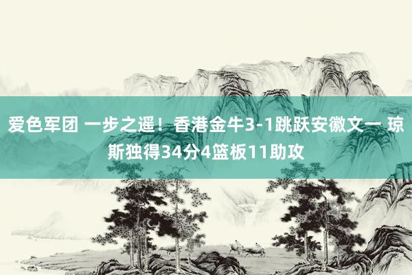 爱色军团 一步之遥！香港金牛3-1跳跃安徽文一 琼斯独得34分4篮板11助攻