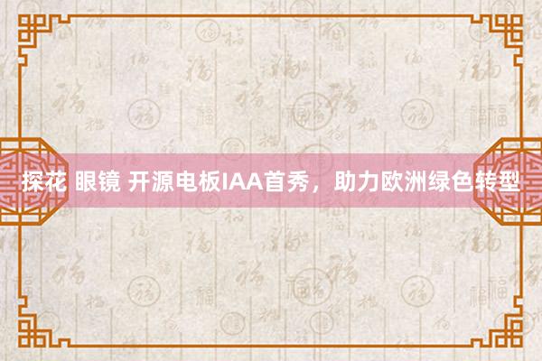 探花 眼镜 开源电板IAA首秀，助力欧洲绿色转型