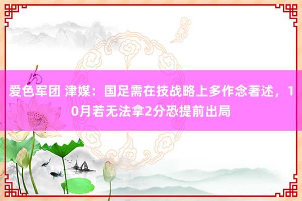 爱色军团 津媒：国足需在技战略上多作念著述，10月若无法拿2分恐提前出局