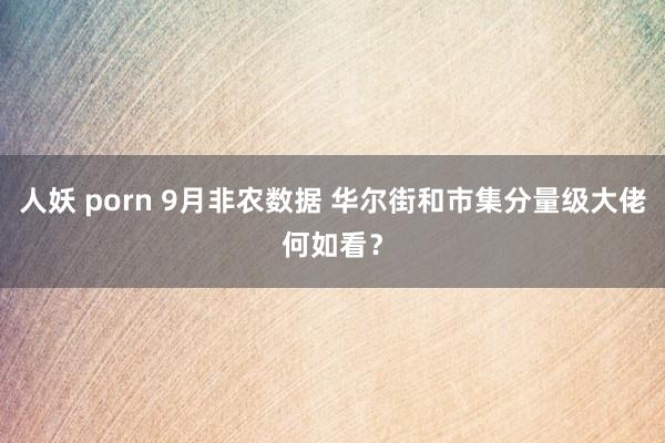 人妖 porn 9月非农数据 华尔街和市集分量级大佬何如看？