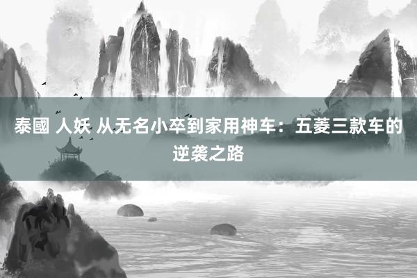 泰國 人妖 从无名小卒到家用神车：五菱三款车的逆袭之路