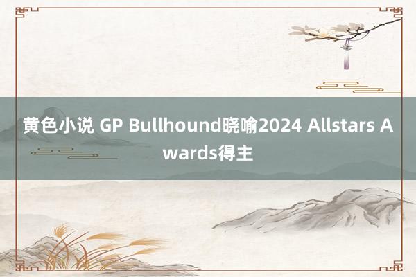 黄色小说 GP Bullhound晓喻2024 Allstars Awards得主