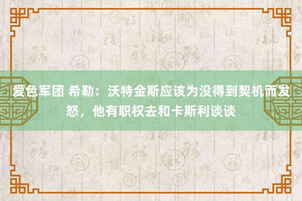 爱色军团 希勒：沃特金斯应该为没得到契机而发怒，他有职权去和卡斯利谈谈