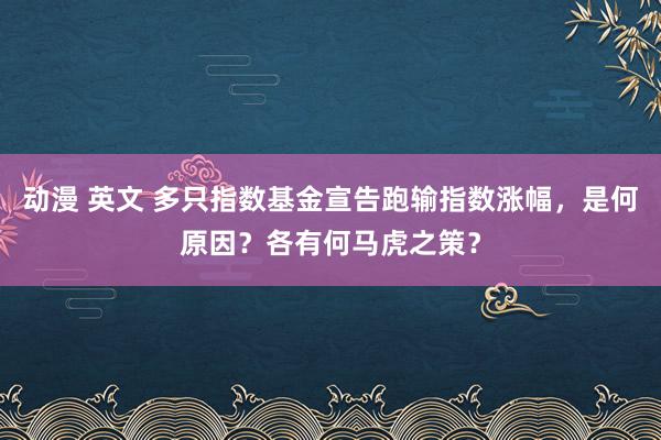 动漫 英文 多只指数基金宣告跑输指数涨幅，是何原因？各有何马虎之策？