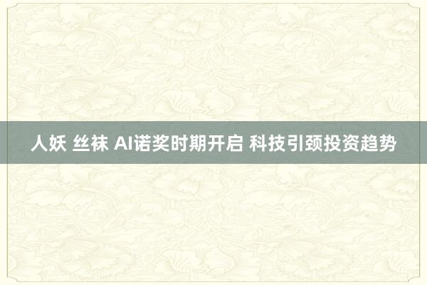 人妖 丝袜 AI诺奖时期开启 科技引颈投资趋势