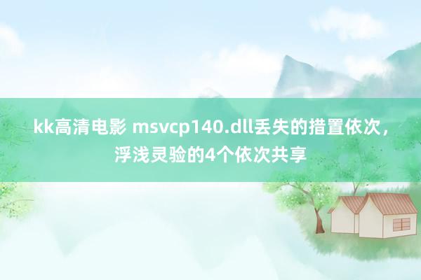 kk高清电影 msvcp140.dll丢失的措置依次，浮浅灵验的4个依次共享