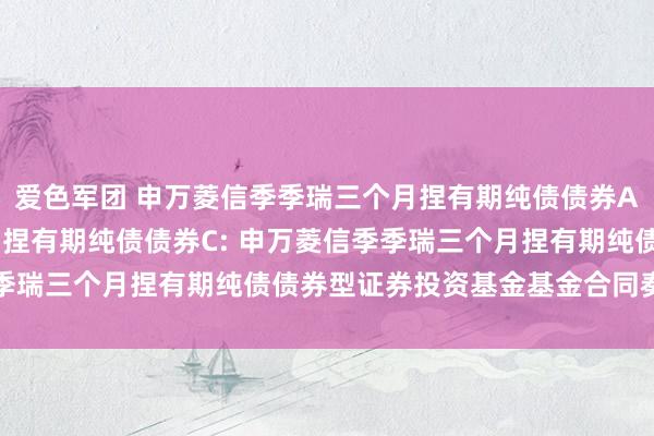 爱色军团 申万菱信季季瑞三个月捏有期纯债债券A，申万菱信季季瑞三个月捏有期纯债债券C: 申万菱信季季瑞三个月捏有期纯债债券型证券投资基金基金合同奏凯公告