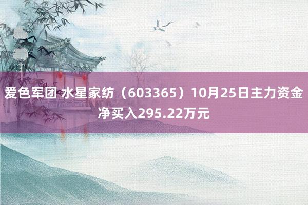 爱色军团 水星家纺（603365）10月25日主力资金净买入295.22万元