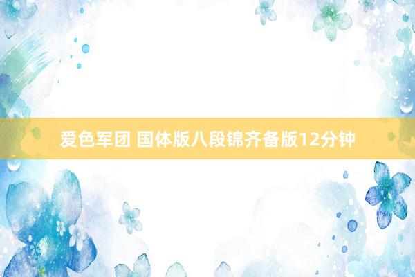 爱色军团 国体版八段锦齐备版12分钟