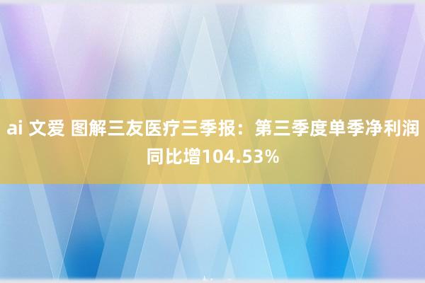 ai 文爱 图解三友医疗三季报：第三季度单季净利润同比增104.53%