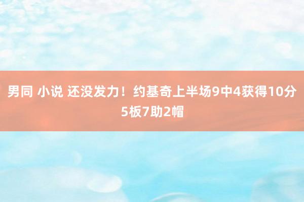 男同 小说 还没发力！约基奇上半场9中4获得10分5板7助2帽