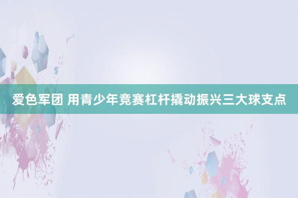 爱色军团 用青少年竞赛杠杆撬动振兴三大球支点