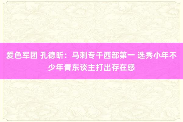 爱色军团 孔德昕：马刺专干西部第一 选秀小年不少年青东谈主打出存在感