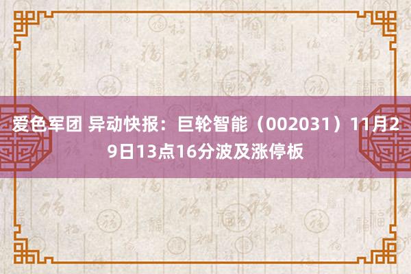 爱色军团 异动快报：巨轮智能（002031）11月29日13点16分波及涨停板