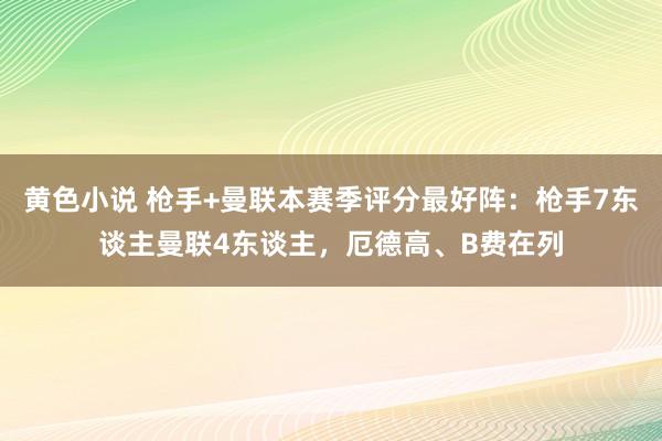 黄色小说 枪手+曼联本赛季评分最好阵：枪手7东谈主曼联4东谈主，厄德高、B费在列