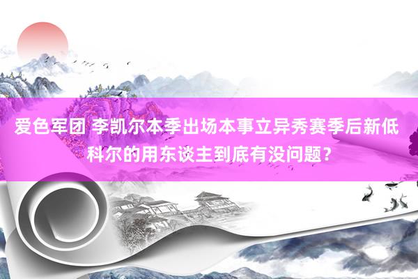 爱色军团 李凯尔本季出场本事立异秀赛季后新低 科尔的用东谈主到底有没问题？