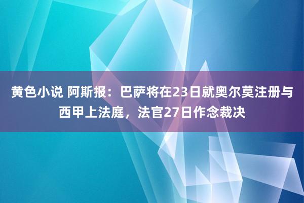 黄色小说 阿斯报：巴萨将在23日就奥尔莫注册与西甲上法庭，法官27日作念裁决