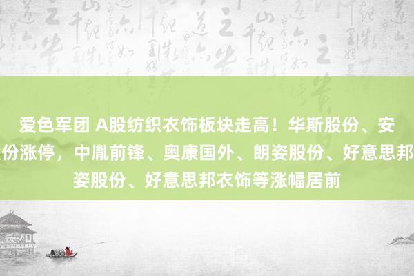 爱色军团 A股纺织衣饰板块走高！华斯股份、安正前锋、梦洁股份涨停，中胤前锋、奥康国外、朗姿股份、好意思邦衣饰等涨幅居前