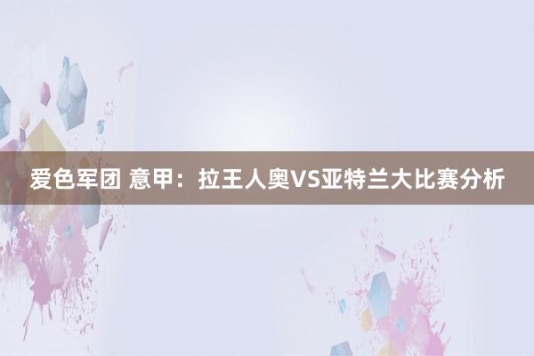 爱色军团 意甲：拉王人奥VS亚特兰大比赛分析