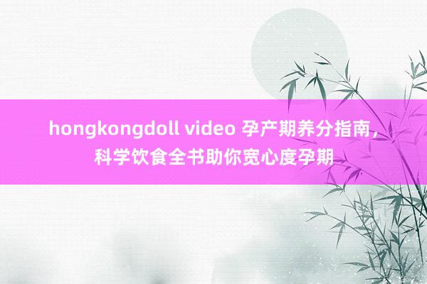 hongkongdoll video 孕产期养分指南，科学饮食全书助你宽心度孕期