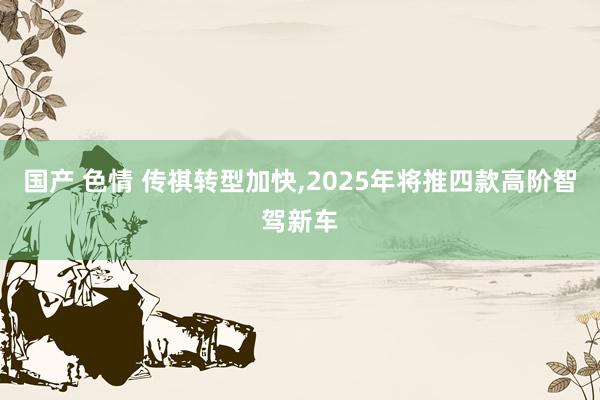 国产 色情 传祺转型加快，2025年将推四款高阶智驾新车