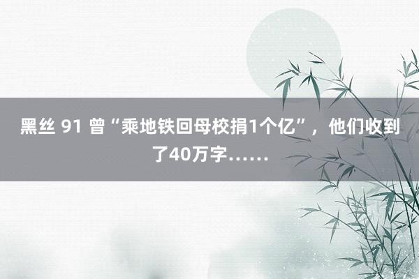 黑丝 91 曾“乘地铁回母校捐1个亿”，他们收到了40万字……