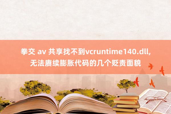 拳交 av 共享找不到vcruntime140.dll，无法赓续膨胀代码的几个贬责面貌