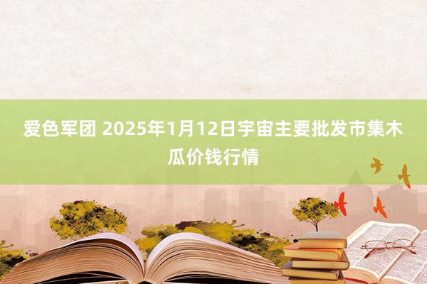 爱色军团 2025年1月12日宇宙主要批发市集木瓜价钱行情