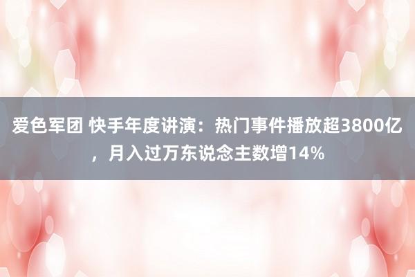 爱色军团 快手年度讲演：热门事件播放超3800亿，月入过万东说念主数增14%