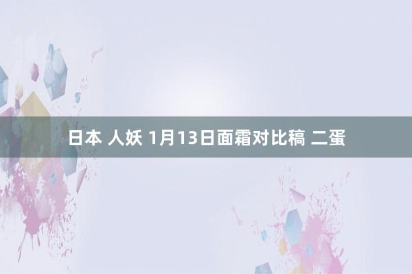 日本 人妖 1月13日面霜对比稿 二蛋