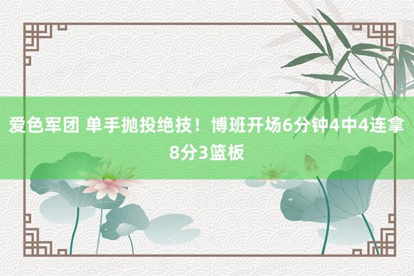 爱色军团 单手抛投绝技！博班开场6分钟4中4连拿8分3篮板