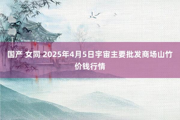 国产 女同 2025年4月5日宇宙主要批发商场山竹价钱行情